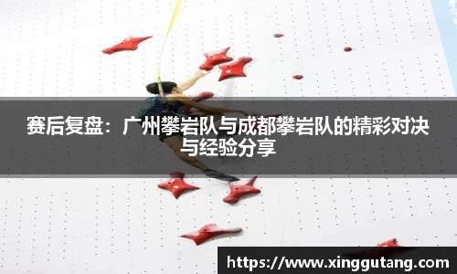 赛后复盘：广州攀岩队与成都攀岩队的精彩对决与经验分享