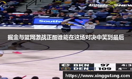 掘金与篮网激战正酣谁能在这场对决中笑到最后