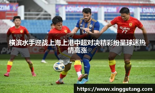 横滨水手迎战上海上港中超对决精彩纷呈球迷热情高涨